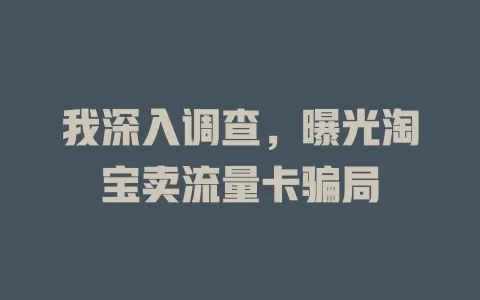 我深入调查，曝光淘宝卖流量卡骗局