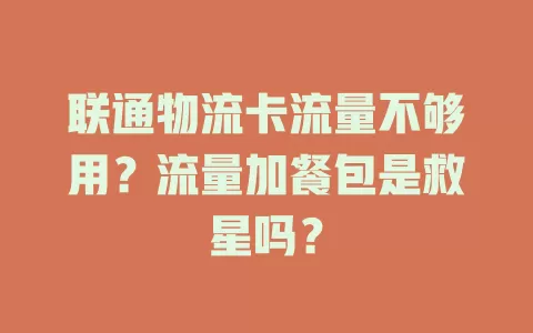 联通物流卡流量不够用？流量加餐包是救星吗？