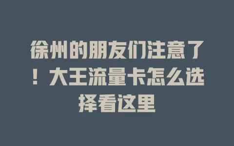 徐州的朋友们注意了！大王流量卡怎么选择看这里