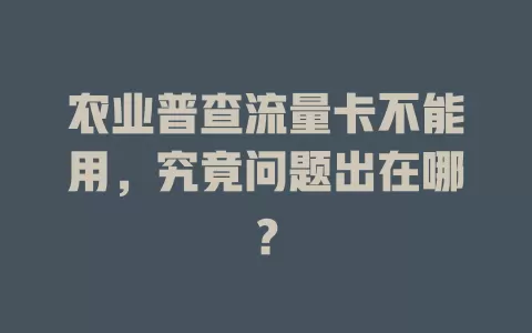 农业普查流量卡不能用，究竟问题出在哪？