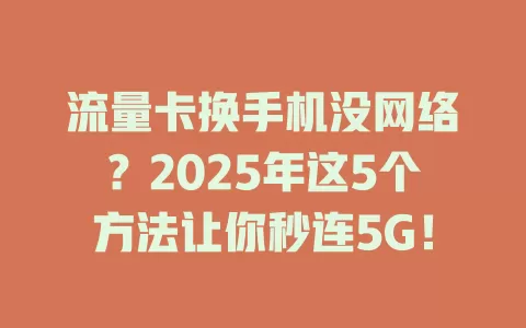 流量卡换手机没网络？2025年这5个方法让你秒连5G！