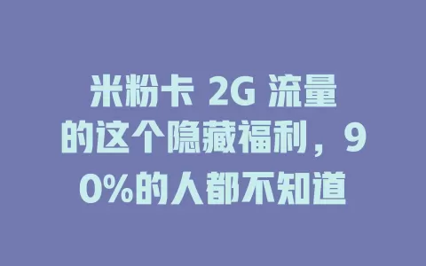 米粉卡 2G 流量的这个隐藏福利，90%的人都不知道