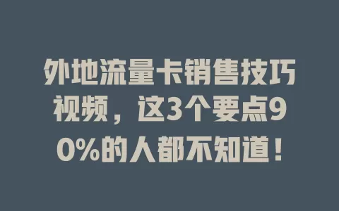 外地流量卡销售技巧视频，这3个要点90%的人都不知道！