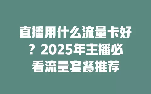 直播用什么流量卡好？2025年主播必看流量套餐推荐