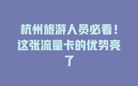 杭州旅游人员必看！这张流量卡的优势亮了