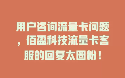 用户咨询流量卡问题，佰盈科技流量卡客服的回复太圈粉！