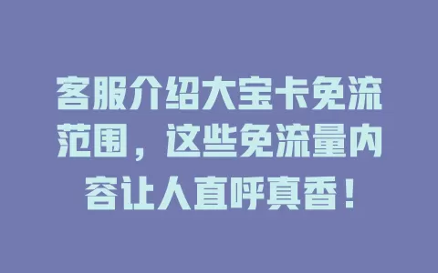 客服介绍大宝卡免流范围，这些免流量内容让人直呼真香！