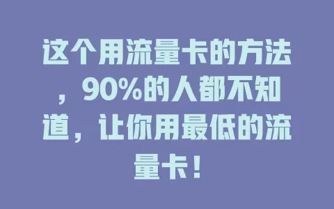 这个用流量卡的方法，90%的人都不知道，让你用最低的流量卡！