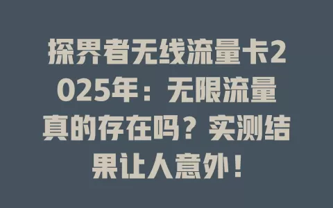 探界者无线流量卡2025年：无限流量真的存在吗？实测结果让人意外！