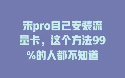 宋pro自己安装流量卡，这个方法99%的人都不知道
