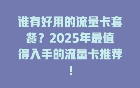 谁有好用的流量卡套餐？2025年最值得入手的流量卡推荐！