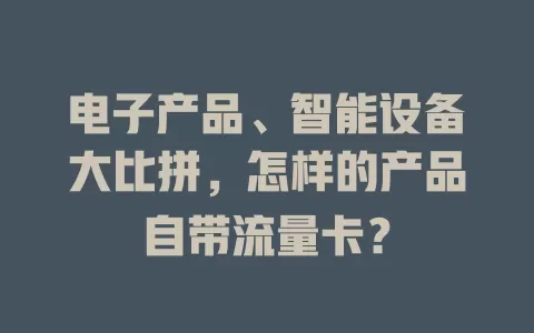 电子产品、智能设备大比拼，怎样的产品自带流量卡？