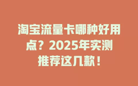 淘宝流量卡哪种好用点？2025年实测推荐这几款！