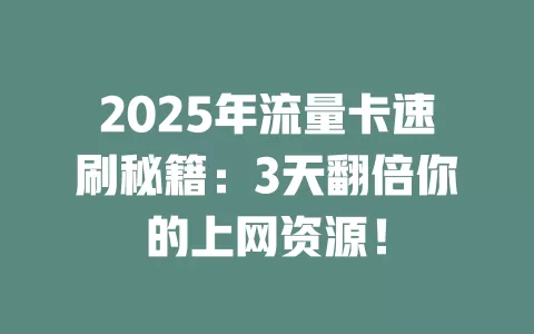 2025年流量卡速刷秘籍：3天翻倍你的上网资源！