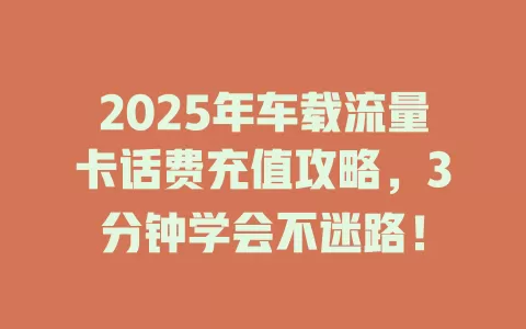 2025年车载流量卡话费充值攻略，3分钟学会不迷路！