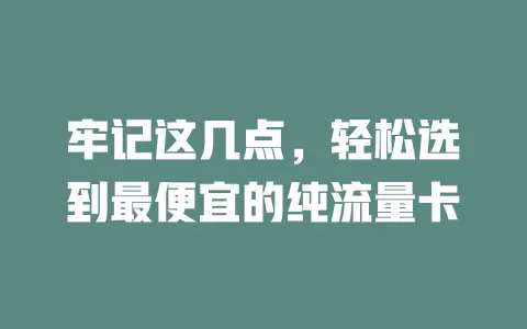 牢记这几点，轻松选到最便宜的纯流量卡