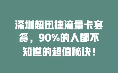 深圳超迅捷流量卡套餐，90%的人都不知道的超值秘诀！