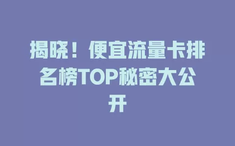 揭晓！便宜流量卡排名榜TOP秘密大公开