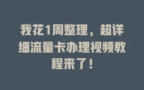 我花1周整理，超详细流量卡办理视频教程来了！