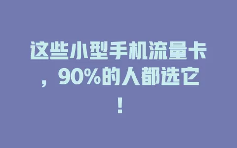 这些小型手机流量卡，90%的人都选它！