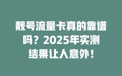 靓号流量卡真的靠谱吗？2025年实测结果让人意外！
