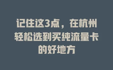 记住这3点，在杭州轻松选到买纯流量卡的好地方
