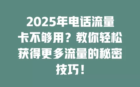 2025年电话流量卡不够用？教你轻松获得更多流量的秘密技巧！