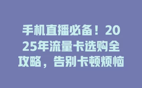 手机直播必备！2025年流量卡选购全攻略，告别卡顿烦恼