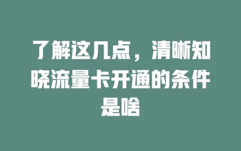 了解这几点，清晰知晓流量卡开通的条件是啥