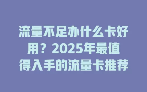 流量不足办什么卡好用？2025年最值得入手的流量卡推荐