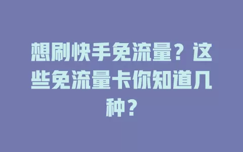 想刷快手免流量？这些免流量卡你知道几种？