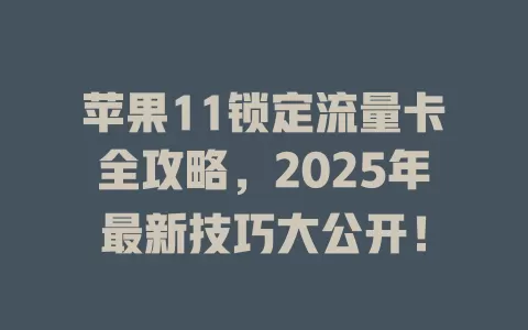 苹果11锁定流量卡全攻略，2025年最新技巧大公开！