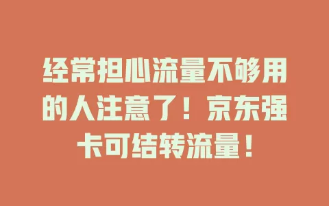 经常担心流量不够用的人注意了！京东强卡可结转流量！
