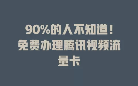 90%的人不知道！免费办理腾讯视频流量卡