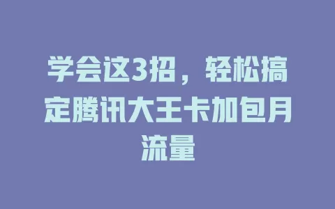学会这3招，轻松搞定腾讯大王卡加包月流量