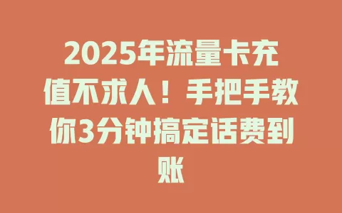 2025年流量卡充值不求人！手把手教你3分钟搞定话费到账