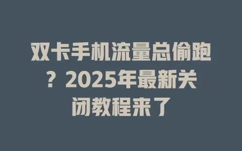 双卡手机流量总偷跑？2025年最新关闭教程来了