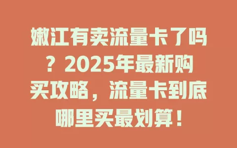 嫩江有卖流量卡了吗？2025年最新购买攻略，流量卡到底哪里买最划算！