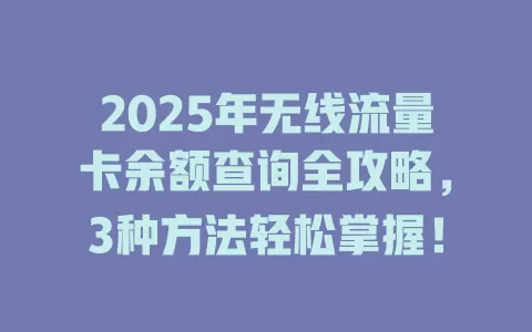 2025年无线流量卡余额查询全攻略，3种方法轻松掌握！