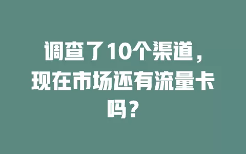 调查了10个渠道，现在市场还有流量卡吗？