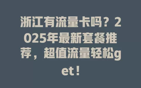 浙江有流量卡吗？2025年最新套餐推荐，超值流量轻松get！