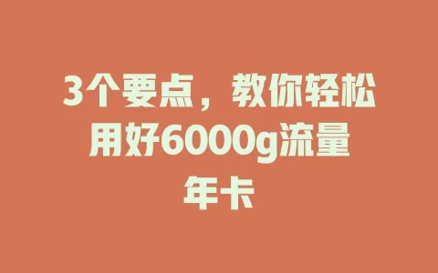 3个要点，教你轻松用好6000g流量年卡