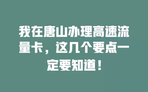 我在唐山办理高速流量卡，这几个要点一定要知道！