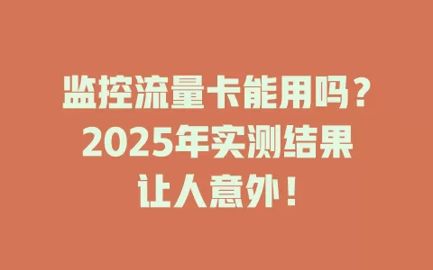 监控流量卡能用吗？2025年实测结果让人意外！