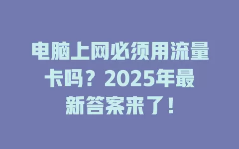 电脑上网必须用流量卡吗？2025年最新答案来了！