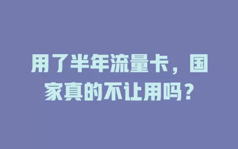 用了半年流量卡，国家真的不让用吗？