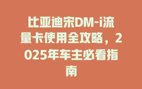 比亚迪宋DM-i流量卡使用全攻略，2025年车主必看指南