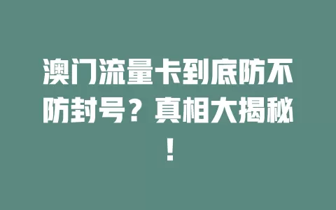 澳门流量卡到底防不防封号？真相大揭秘！