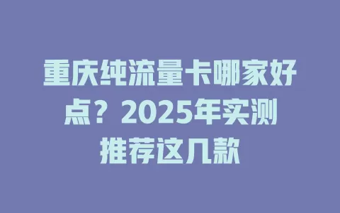 重庆纯流量卡哪家好点？2025年实测推荐这几款