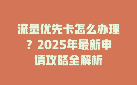 流量优先卡怎么办理？2025年最新申请攻略全解析